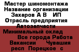 Мастер шиномонтажа › Название организации ­ Захаров А.В., ИП › Отрасль предприятия ­ Автозапчасти › Минимальный оклад ­ 100 000 - Все города Работа » Вакансии   . Чувашия респ.,Порецкое. с.